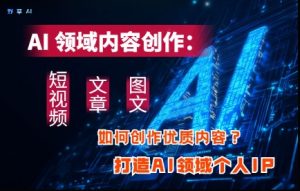 AI领域内容创作：高效创作短视频、文章、图文三大板块内容，打造AI领域个人IP-51自学联盟
