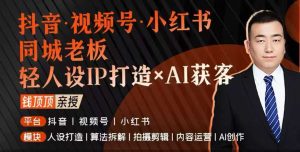 抖音视频号小红书同城老板轻人设IP打造+AI获客实战课,人设打造-算法拆解-拍摄剪辑-内容运营-AI创作-51自学联盟