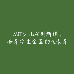 MIT少儿AI创新课，培养学生全面的AI素养-51自学联盟