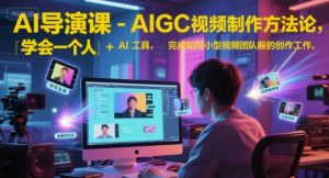 AI导演课-AIGC视频制作方法论，学会一个人+AI工具，实现导演梦-51自学联盟