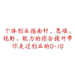 个体创业指南针，思维、视野、能力的综合提升带你走过创业的0-10-51自学联盟