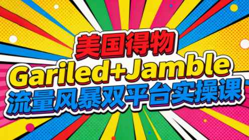 美国得物Gariled+Jamble流量风暴双平台实操课百度网盘下载