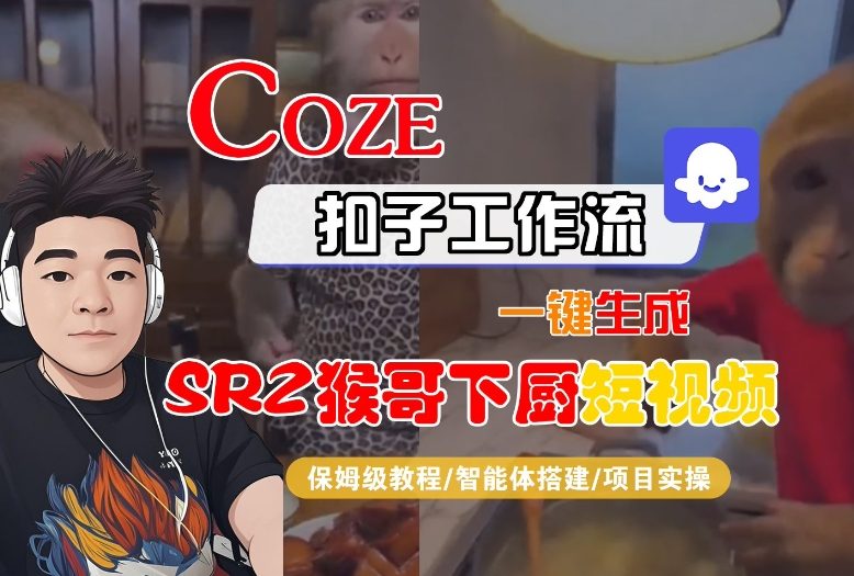 Coze扣子智能体工作流一键生成“SORA2猴哥下厨“短视频，全流程保姆级教学百度网盘下载