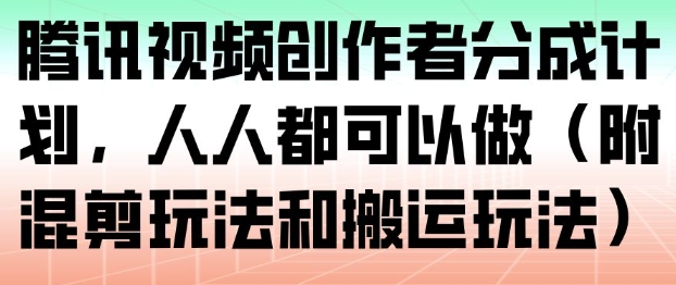 腾讯视频创作者分成计划，人人都可以做（附混剪玩法和搬运玩法）百度网盘下载