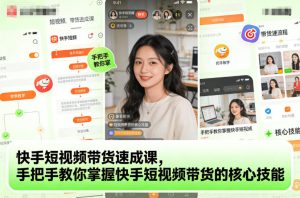 快手短视频带货速成课,手把手教你掌握短视频带货的核心技能-51自学联盟