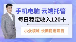 手机、电脑云端托管，每日稳定收入120+，小众领域长期稳定-51自学联盟