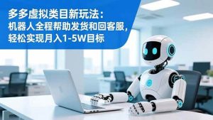 多多虚拟类目新玩法：机器人全程帮助发货和回客服，轻松实现月入1-5W目标-51自学联盟