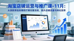 淘宝店铺运营与推广课-11月：从测款筛选到爆款打爆完整流程，提升店铺流量与转化效率-51自学联盟