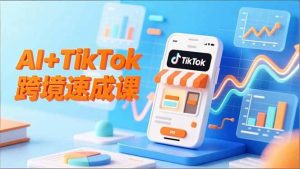 AI+TikTok跨境速成课,智能翻译、店铺定位、流程拆解,7天高效上线运营-51自学联盟