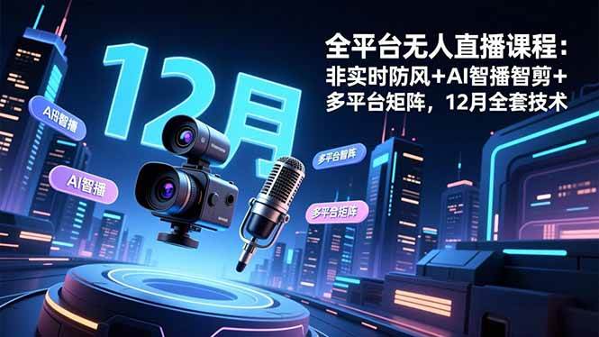 全平台无人直播课程：非实时防风＋AI智播智剪＋多平台矩阵，12月全套技术百度网盘下载