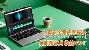 AI剪辑全案例实操课,融入即梦AI、豆包AI、星绘AI等工具实操,复制爆款月收益3W+-51自学联盟