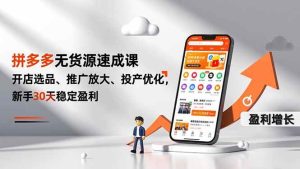 拼多多无货源速成课,开店选品、推广放大、投产优化,新手30天稳定盈利-51自学联盟