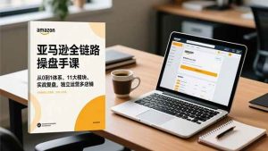 亚马逊全链路操盘手课，从0到1体系、11大模块、实战复盘，独立运营多店铺-51自学联盟