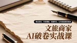 文旅商家AI破卷实战课,商业定位、内容爆破、流量转化,让内容直接变客源-51自学联盟