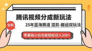 腾讯视频分成计划最新教程:25年蓝海赛道,混剪、搬运双玩法,零基础小白也能轻松日入300+-51自学联盟