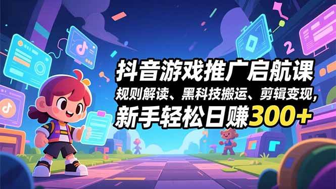 抖音游戏推广启航课，规则解读、黑科技搬运、剪辑变现，新手轻松日赚300+百度网盘下载