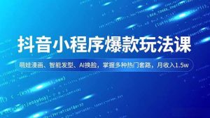 抖音小程序爆款玩法课,萌娃漫画、智能发型、AI换脸,掌握多种热门套路,月收入1.5w-51自学联盟