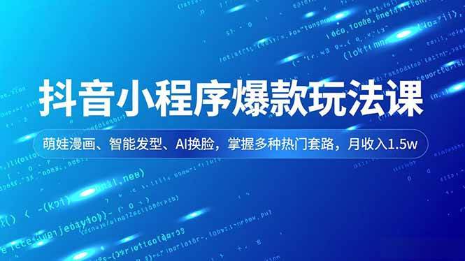 抖音小程序爆款玩法课，萌娃漫画、智能发型、AI换脸，掌握多种热门套路，月收入1.5w百度网盘下载