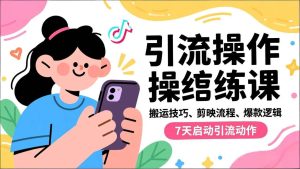 抖音引流实操跟练课,搬运技巧、剪映流程、爆款逻辑,7天启动引流动作-51自学联盟