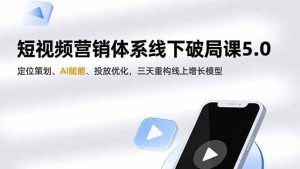 短视频营销体系线下破局课5.0,定位策划、AI赋能、投放优化,三天重构线上增长模型-51自学联盟