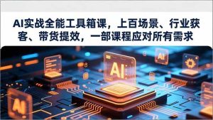 AI实战全能工具箱课,上百场景、行业获客、带货提效,一部课程应对所有需求-51自学联盟