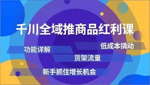 千川全域推商品红利课，功能详解、低成本撬动、货架流量，新手抓住增长机会-51自学联盟