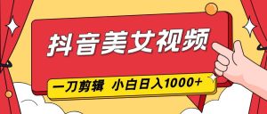 抖音美女视频，一刀不剪，两分钟一条视频，小白轻松上手，日入1000-51自学联盟