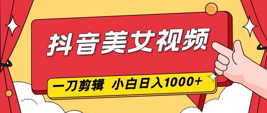 抖音美女视频，一刀不剪，两分钟一条视频，小白轻松上手，日入1000百度网盘下载