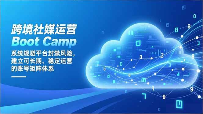 跨境社媒运营Boot Camp：系统规避平台封禁风险，建立可长期、稳定运营的账号矩阵体系百度网盘下载