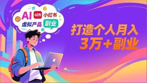 AI+小红书特训营,智能体搭建+虚拟产品原创+商业化变现,打造个人月入3万+副业-51自学联盟