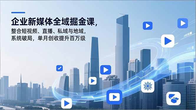 企业新媒体全域掘金课，整合短视频、直播、私域与地域，系统破局，单月创收提升百万级百度网盘下载