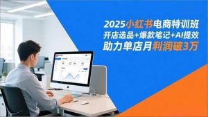 2025小红书电商特训班，开店选品+爆款笔记+AI提效，助力单店月利润破3万-51自学联盟