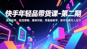 快手年轻品带货课-第二期,混剪起号、投流策略、爆单对接,零基础教学,新手也能月入过万-51自学联盟