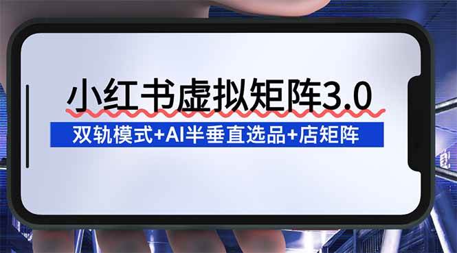 小红书虚拟矩阵3.0：双轨模式+AI半垂直选品+店矩阵百度网盘下载