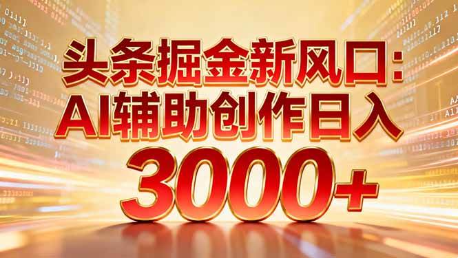 图片[1]-头条掘金新风口：AI辅助创作日入3000+，矩阵玩法当天启动隔天见效-本文