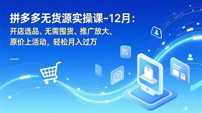 图片[1]-拼多多无货源实操课-12月：开店选品、无需囤货、推广放大、原价上活动，轻松月入过万-本文