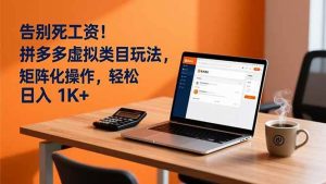 告别死工资！拼多多虚拟类目玩法，矩阵化操作，轻松日入 1K+-51自学联盟