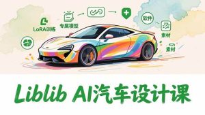 2025Liblib AI汽车设计课，文生图入门、LoRA训练、专属模型，快速上手【实战+解说+软件+素材】-51自学联盟