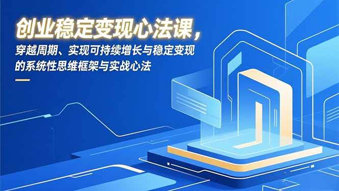 创业稳定变现心法课，穿越周期、实现可持续增长与稳定变现的系统性思维框架与实战心法百度网盘下载