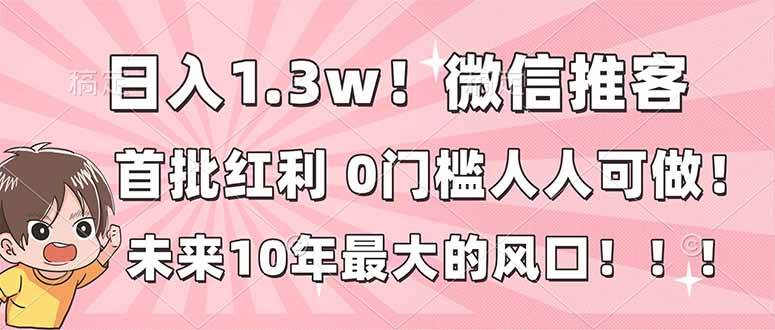 图片[1]-日入1.3w！微信推客，首批红利，未来10年最大的风口，0门槛，人人可做！-51自学联盟