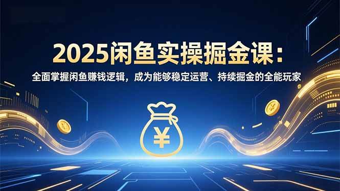 图片[1]-2025闲鱼实操掘金课：全面掌握闲鱼賺钱逻辑，成为能够稳定运营、持续掘金的全能玩家-51自学联盟