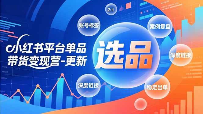 小红书平台单品带货变现营-更新，极致选品、账号标签、案例复盘，深度链接，快速启动稳定出单百度网盘下载