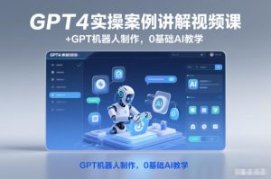 GPT4实操案例讲解视频课+GPT机器人制作，0基础AI教学-51自学联盟