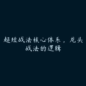 超短战法核心体系，龙头战法的逻辑-51自学联盟