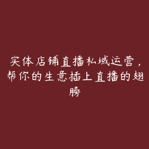 实体店铺直播私域运营,帮你的生意插上直播的翅膀-51自学联盟