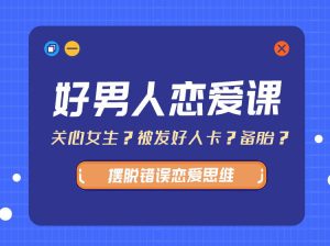 好男人恋爱课（带你摆脱错误恋爱思维13.8G）-51自学联盟