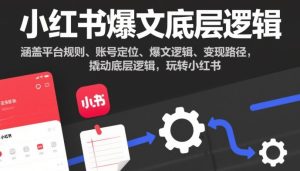 小红书爆文底层逻辑,涵盖平台规则、账号定位、爆文逻辑、变现路径,撬动底层逻辑,玩转小红书-51自学联盟