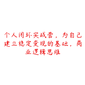 个人闭环实战营,为自己建立稳定变现的基础,商业逻辑思维-51自学联盟