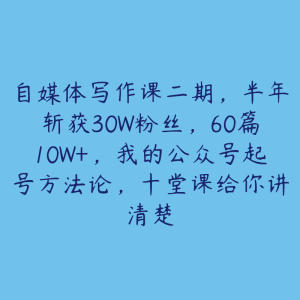 自媒体写作课二期,半年斩获30W粉丝,60篇10W+,我的公众号起号方法论,十堂课给你讲清楚-51自学联盟