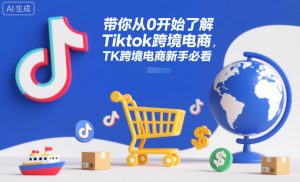带你从0开始了解Tiktok跨境电商,TK跨境电商新手必看-51自学联盟